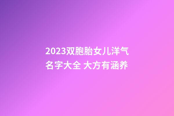 2023双胞胎女儿洋气名字大全 大方有涵养